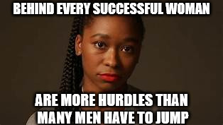 questioning black woman | BEHIND EVERY SUCCESSFUL WOMAN ARE MORE HURDLES THAN MANY MEN HAVE TO JUMP | image tagged in questioning black woman | made w/ Imgflip meme maker