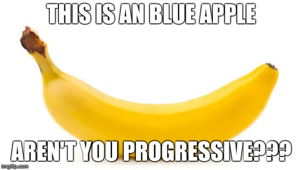 Banana | THIS IS AN BLUE APPLE AREN'T YOU PROGRESSIVE??? | image tagged in banana | made w/ Imgflip meme maker