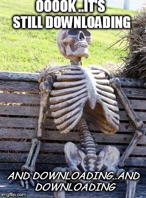 Waiting Skeleton Meme | OOOOK ..IT'S STILL DOWNLOADING; AND DOWNLOADING..AND DOWNLOADING | image tagged in memes,waiting skeleton | made w/ Imgflip meme maker