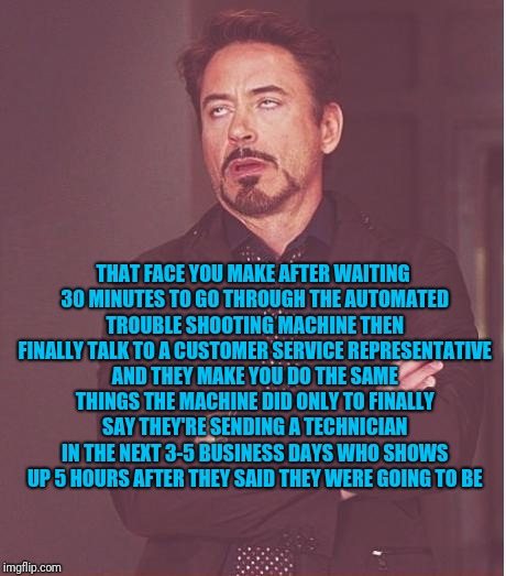 Face You Make Robert Downey Jr Meme | THAT FACE YOU MAKE AFTER WAITING 30 MINUTES TO GO THROUGH THE AUTOMATED TROUBLE SHOOTING MACHINE THEN FINALLY TALK TO A CUSTOMER SERVICE REP | image tagged in memes,face you make robert downey jr | made w/ Imgflip meme maker