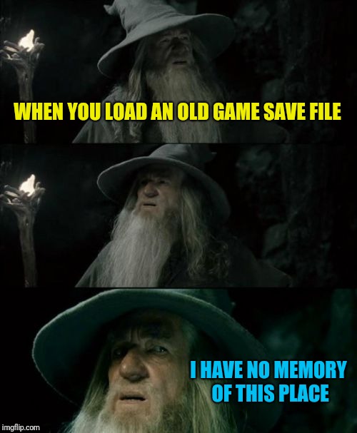 Confused Gandalf Meme | WHEN YOU LOAD AN OLD GAME SAVE FILE; I HAVE NO MEMORY OF THIS PLACE | image tagged in memes,confused gandalf | made w/ Imgflip meme maker