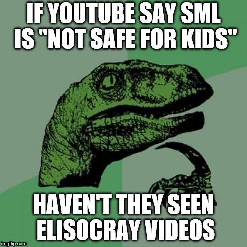 Philosoraptor Meme | IF YOUTUBE SAY SML IS "NOT SAFE FOR KIDS"; HAVEN'T THEY SEEN ELISOCRAY VIDEOS | image tagged in memes,philosoraptor | made w/ Imgflip meme maker