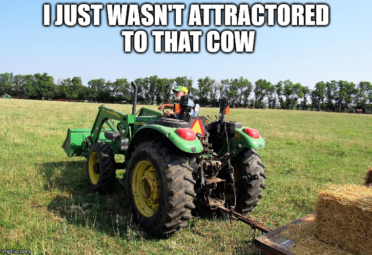 Farmer and hay rack | I JUST WASN'T ATTRACTORED TO THAT COW | image tagged in farmer and hay rack | made w/ Imgflip meme maker