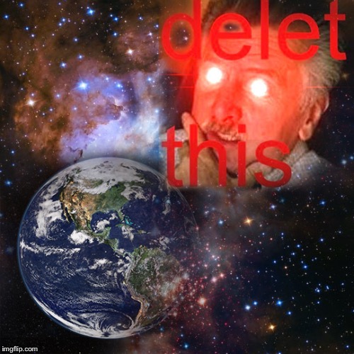 Delet this | image tagged in delete,deleted,earth,time travel,tim and eric,flat earthers | made w/ Imgflip meme maker