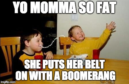 Yo Momma So Fat | YO MOMMA SO FAT; SHE PUTS HER BELT ON WITH A BOOMERANG | image tagged in yo momma so fat | made w/ Imgflip meme maker