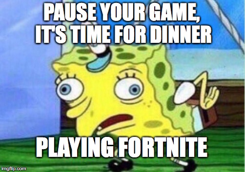 Mocking Spongebob Meme | PAUSE YOUR GAME, IT'S TIME FOR DINNER; PLAYING FORTNITE | image tagged in memes,mocking spongebob | made w/ Imgflip meme maker