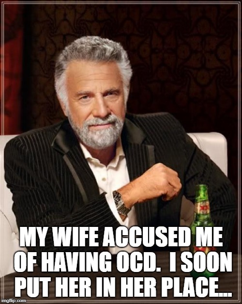 The Most Interesting Man In The World | MY WIFE ACCUSED ME OF HAVING OCD.

I SOON PUT HER IN HER PLACE... | image tagged in memes,the most interesting man in the world | made w/ Imgflip meme maker