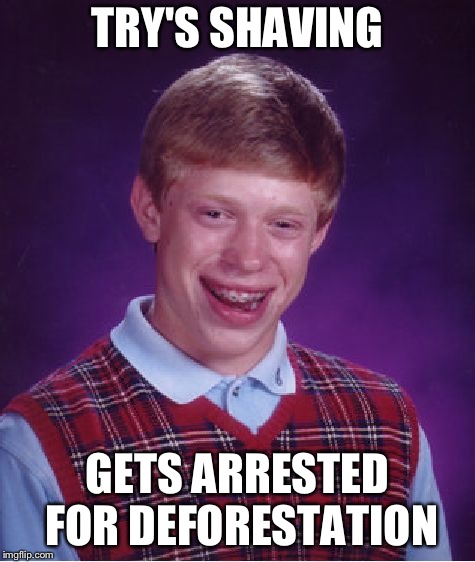 Bad Luck Brian Meme | TRY'S SHAVING; GETS ARRESTED FOR DEFORESTATION | image tagged in memes,bad luck brian | made w/ Imgflip meme maker