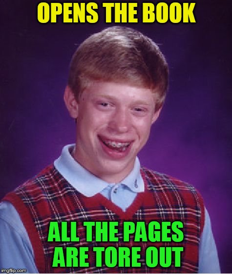 Bad Luck Brian Meme | OPENS THE BOOK ALL THE PAGES ARE TORE OUT | image tagged in memes,bad luck brian | made w/ Imgflip meme maker