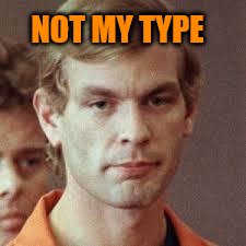 Jeffrey Dahmer | NOT MY TYPE | image tagged in jeffrey dahmer | made w/ Imgflip meme maker