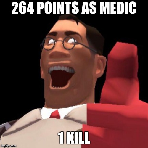 TF2 Medic | 264 POINTS AS MEDIC; 1 KILL | image tagged in tf2 medic | made w/ Imgflip meme maker