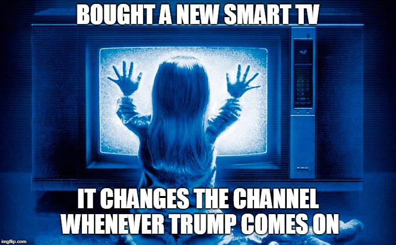 Smart TV  | BOUGHT A NEW SMART TV; IT CHANGES THE CHANNEL WHENEVER TRUMP COMES ON | image tagged in poultergeist tv girl,donald trump | made w/ Imgflip meme maker