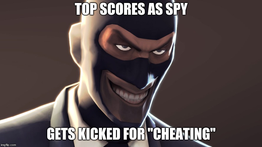 TF2 spy face | TOP SCORES AS SPY; GETS KICKED FOR "CHEATING" | image tagged in tf2 spy face | made w/ Imgflip meme maker