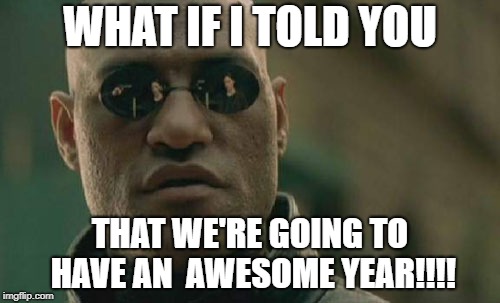 Matrix Morpheus Meme | WHAT IF I TOLD YOU; THAT WE'RE GOING TO HAVE AN  AWESOME YEAR!!!! | image tagged in memes,matrix morpheus | made w/ Imgflip meme maker