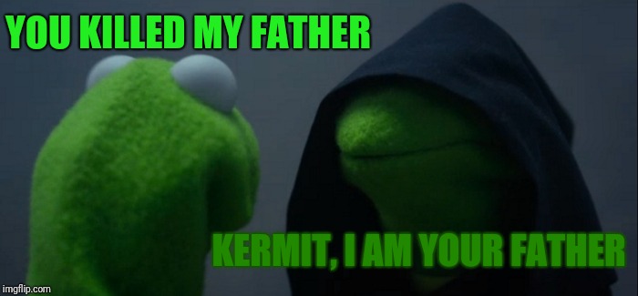 Muppet wars | YOU KILLED MY FATHER; KERMIT, I AM YOUR FATHER | image tagged in memes,evil kermit,star wars | made w/ Imgflip meme maker