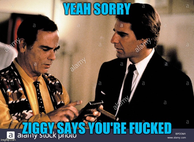 YEAH SORRY ZIGGY SAYS YOU'RE F**KED | made w/ Imgflip meme maker
