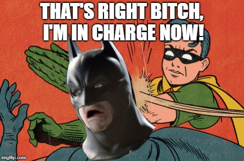THAT'S RIGHT B**CH, I'M IN CHARGE NOW! | made w/ Imgflip meme maker