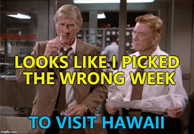 Hurricane Lane is heading their way. Hopefully everyone will be OK. | LOOKS LIKE I PICKED THE WRONG WEEK; TO VISIT HAWAII | image tagged in airplane wrong week,memes,hurricane lane,weather,hawaii,films | made w/ Imgflip meme maker