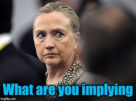 upset hillary | What are you implying | image tagged in upset hillary | made w/ Imgflip meme maker