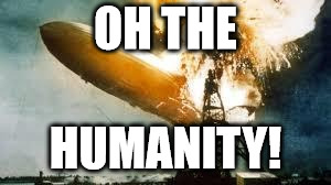 hindenburg | OH THE HUMANITY! | image tagged in hindenburg | made w/ Imgflip meme maker