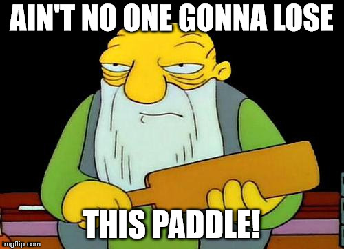 That's a paddlin' Meme | AIN'T NO ONE GONNA LOSE THIS PADDLE! | image tagged in memes,that's a paddlin' | made w/ Imgflip meme maker