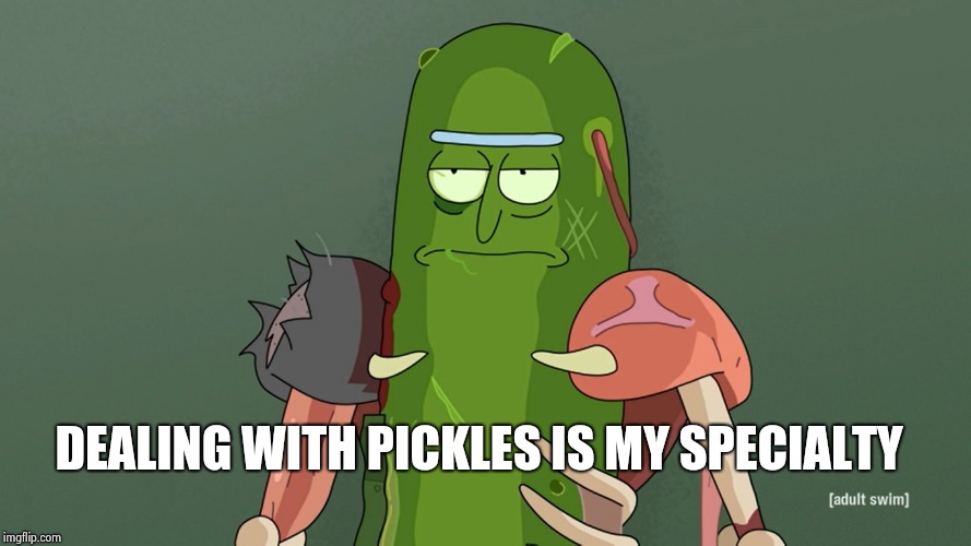 pickle rick | DEALING WITH PICKLES IS MY SPECIALTY | image tagged in pickle rick | made w/ Imgflip meme maker