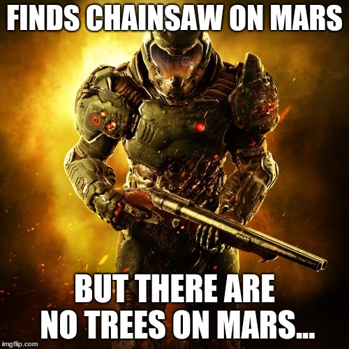Doomguy_2016 | FINDS CHAINSAW ON MARS; BUT THERE ARE NO TREES ON MARS... | image tagged in doomguy_2016 | made w/ Imgflip meme maker