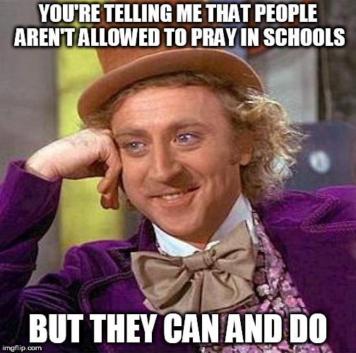 Creepy Condescending Wonka Meme | YOU'RE TELLING ME THAT PEOPLE AREN'T ALLOWED TO PRAY IN SCHOOLS; BUT THEY CAN AND DO | image tagged in memes,creepy condescending wonka,prayer,school shooting,school shootings,school | made w/ Imgflip meme maker