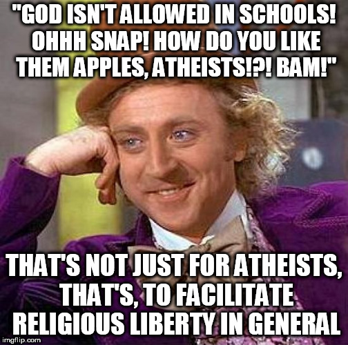 Creepy Condescending Wonka | "GOD ISN'T ALLOWED IN SCHOOLS! OHHH SNAP! HOW DO YOU LIKE THEM APPLES, ATHEISTS!?! BAM!"; THAT'S NOT JUST FOR ATHEISTS, THAT'S, TO FACILITATE RELIGIOUS LIBERTY IN GENERAL | image tagged in memes,creepy condescending wonka,school,shooting,school shooting,atheists | made w/ Imgflip meme maker