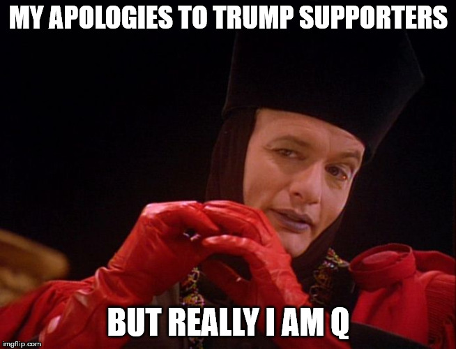 Star Trek Q John Delancie  | MY APOLOGIES TO TRUMP SUPPORTERS; BUT REALLY I AM Q | image tagged in star trek q john delancie | made w/ Imgflip meme maker