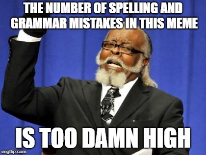 THE NUMBER OF SPELLING AND GRAMMAR MISTAKES IN THIS MEME IS TOO DAMN HIGH | image tagged in memes,too damn high | made w/ Imgflip meme maker