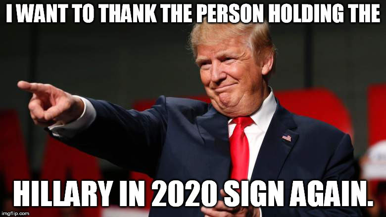 I WANT TO THANK THE PERSON HOLDING THE; HILLARY IN 2020 SIGN AGAIN. | image tagged in hillary | made w/ Imgflip meme maker