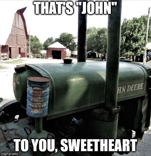 John Deere | THAT'S "JOHN" TO YOU, SWEETHEART | image tagged in john deere | made w/ Imgflip meme maker