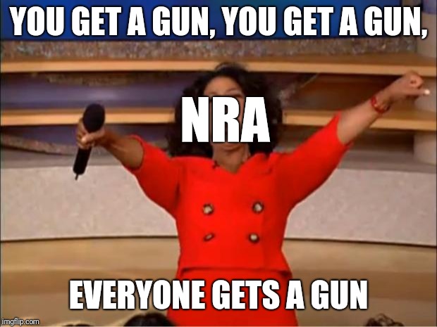 Oprah You Get A Meme | YOU GET A GUN, YOU GET A GUN, NRA; EVERYONE GETS A GUN | image tagged in memes,oprah you get a | made w/ Imgflip meme maker