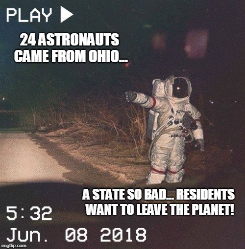 Ohio's that bad | 24 ASTRONAUTS CAME FROM OHIO... A STATE SO BAD... RESIDENTS WANT TO LEAVE THE PLANET! | image tagged in funny,ohio,nasa | made w/ Imgflip meme maker