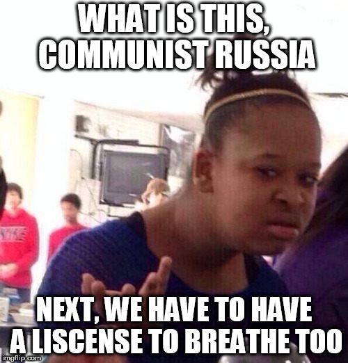 Black Girl Wat Meme | WHAT IS THIS, COMMUNIST RUSSIA; NEXT, WE HAVE TO HAVE A LISCENSE TO BREATHE TOO | image tagged in memes,black girl wat,liscense,liscenses,tell me,why | made w/ Imgflip meme maker