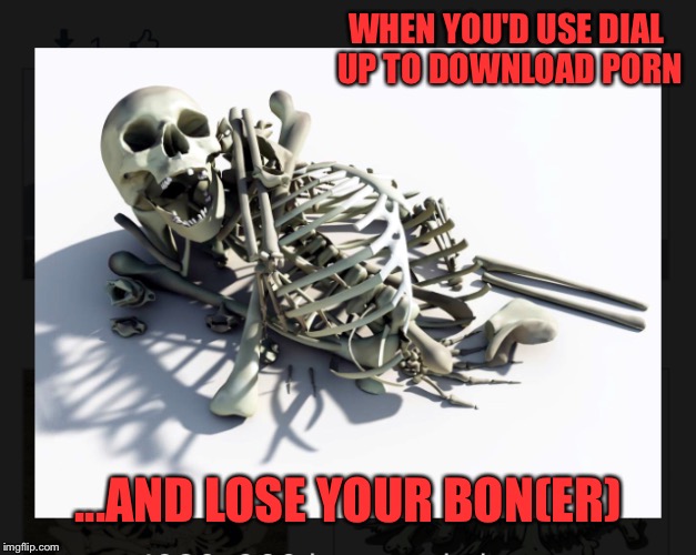 WHEN YOU'D USE DIAL UP TO DOWNLOAD PORN ...AND LOSE YOUR BON(ER) | made w/ Imgflip meme maker