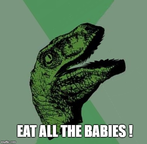 EAT ALL THE BABIES ! | made w/ Imgflip meme maker