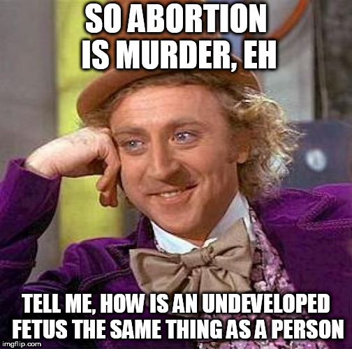 Creepy Condescending Wonka Meme | SO ABORTION IS MURDER, EH; TELL ME, HOW IS AN UNDEVELOPED FETUS THE SAME THING AS A PERSON | image tagged in memes,creepy condescending wonka,pro choice,pro-choice,abortion is not murder,abortion | made w/ Imgflip meme maker