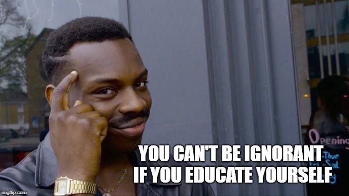 Roll Safe Think About It Meme | YOU CAN'T BE IGNORANT IF YOU EDUCATE YOURSELF | image tagged in memes,roll safe think about it | made w/ Imgflip meme maker