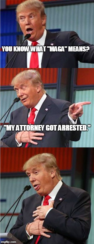 Bad Pun Trump | YOU KNOW WHAT "MAGA" MEANS? "MY ATTORNEY GOT ARRESTED." | image tagged in bad pun trump | made w/ Imgflip meme maker