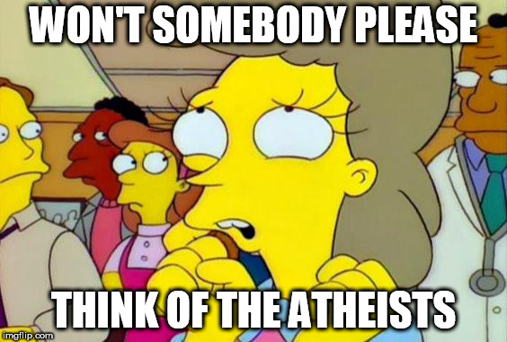 alguien puede pensar en los niÃ±os think of the children simpson | WON'T SOMEBODY PLEASE; THINK OF THE ATHEISTS | image tagged in atheist,atheists,won't somebody please think of the x,won't somebody please,think of the x,think | made w/ Imgflip meme maker