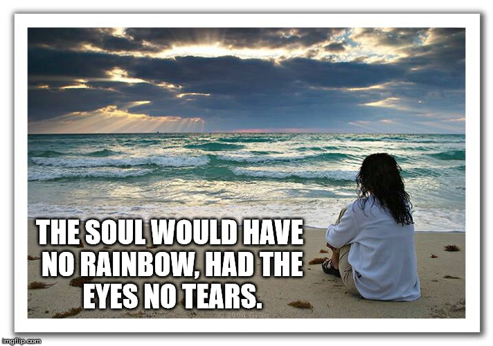 John Vance Cheney | THE SOUL WOULD HAVE NO RAINBOW, HAD
THE EYES NO TEARS. . | image tagged in pondering | made w/ Imgflip meme maker