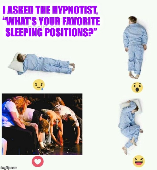 What’s a hypnotist favorite sleeping position?? | I ASKED THE HYPNOTIST, “WHAT’S YOUR FAVORITE SLEEPING POSITIONS?” | image tagged in sleep | made w/ Imgflip meme maker
