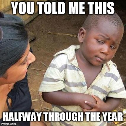 Third World Skeptical Kid Meme | YOU TOLD ME THIS HALFWAY THROUGH THE YEAR | image tagged in memes,third world skeptical kid | made w/ Imgflip meme maker