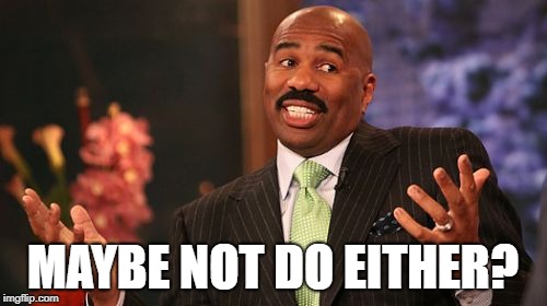 Steve Harvey Meme | MAYBE NOT DO EITHER? | image tagged in memes,steve harvey | made w/ Imgflip meme maker