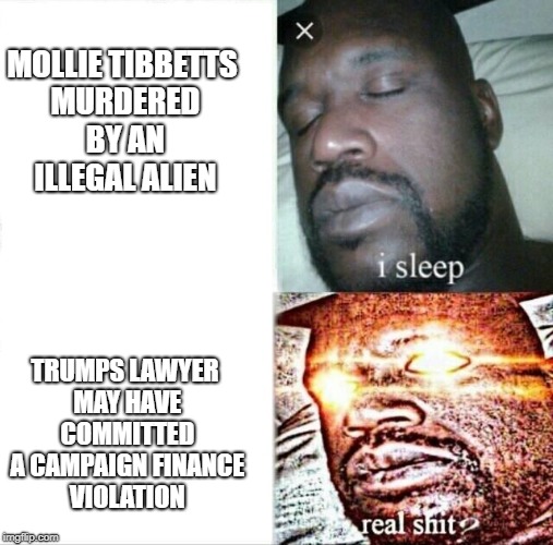 It's heartbreaking when MSNBC responds with "Oh you mean that girl from Iowa Fox won't stop talking about."  | MOLLIE TIBBETTS MURDERED BY AN ILLEGAL ALIEN; TRUMPS LAWYER MAY HAVE COMMITTED A CAMPAIGN FINANCE VIOLATION | image tagged in memes,sleeping shaq | made w/ Imgflip meme maker