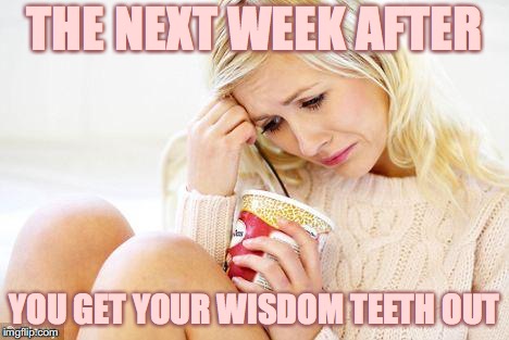 crying woman eating ice cream | THE NEXT WEEK AFTER; YOU GET YOUR WISDOM TEETH OUT | image tagged in crying woman eating ice cream | made w/ Imgflip meme maker