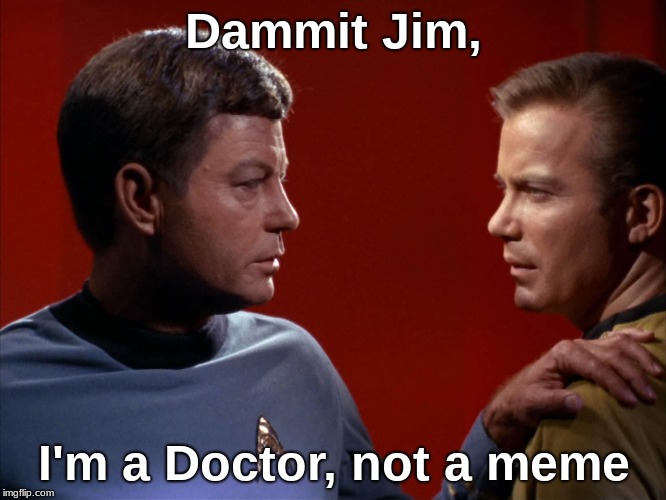 Dammit Jim, I'm a Doctor, not a meme | image tagged in dr mccoy,captain kirk | made w/ Imgflip meme maker