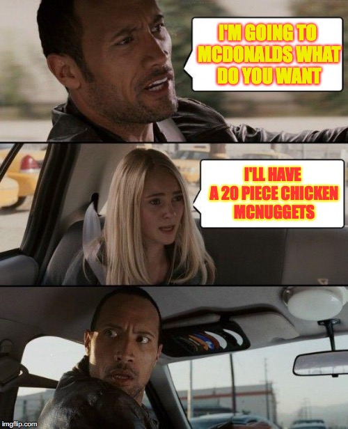I'm lovin' it. | I'M GOING TO MCDONALDS WHAT DO YOU WANT; I'LL HAVE A 20 PIECE CHICKEN MCNUGGETS | image tagged in memes,the rock driving | made w/ Imgflip meme maker